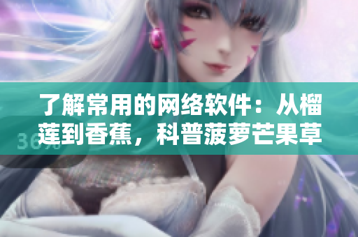 了解常用的网络软件：从榴莲到香蕉，科普菠萝芒果草莓的软件应用