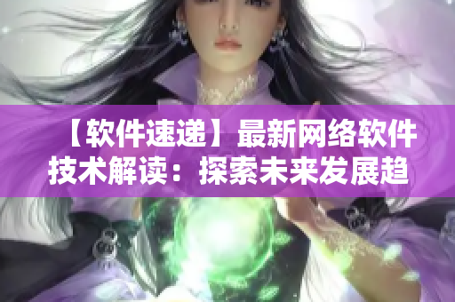 【软件速递】最新网络软件技术解读：探索未来发展趋势