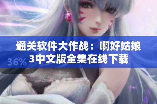 通关软件大作战：啊好姑娘3中文版全集在线下载