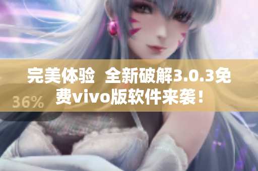 完美体验  全新破解3.0.3免费vivo版软件来袭！