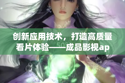 创新应用技术，打造高质量看片体验——成品影视app开发详解