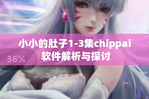 小小的肚子1-3集chippai 软件解析与探讨