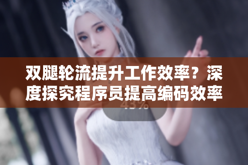 双腿轮流提升工作效率？深度探究程序员提高编码效率的方法