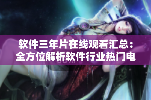 软件三年片在线观看汇总：全方位解析软件行业热门电影列表