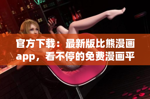 官方下载：最新版比熊漫画app，看不停的免费漫画平台