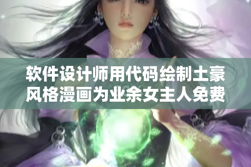 软件设计师用代码绘制土豪风格漫画为业余女主人免费创作提供灵感