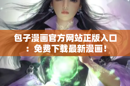 包子漫画官方网站正版入口：免费下载最新漫画！
