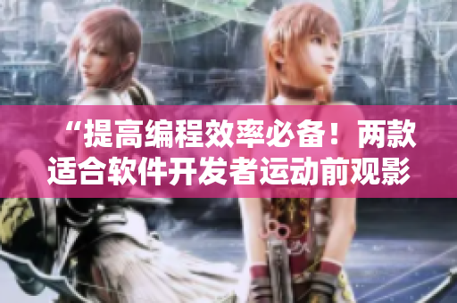 “提高编程效率必备！两款适合软件开发者运动前观影的电影”