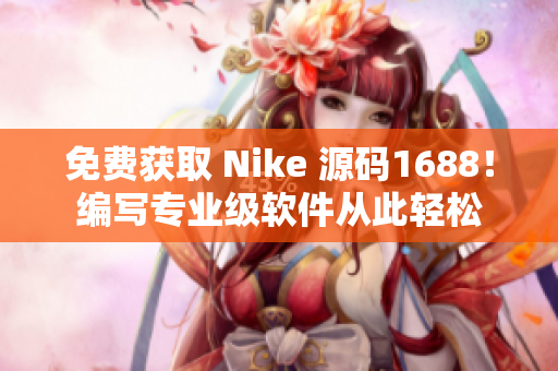 免费获取 Nike 源码1688！编写专业级软件从此轻松