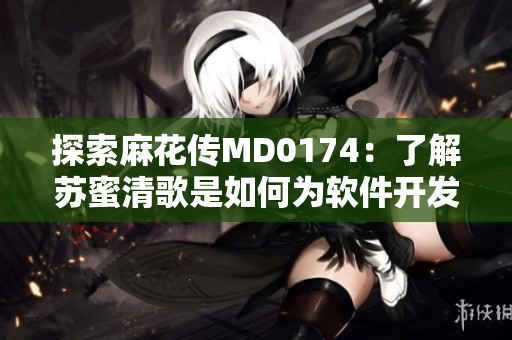 探索麻花传MD0174：了解苏蜜清歌是如何为软件开发带来创新