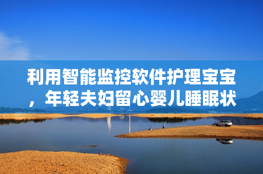 利用智能监控软件护理宝宝，年轻夫妇留心婴儿睡眠状态