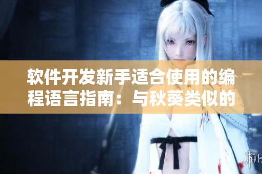 软件开发新手适合使用的编程语言指南：与秋葵类似的易上手选择