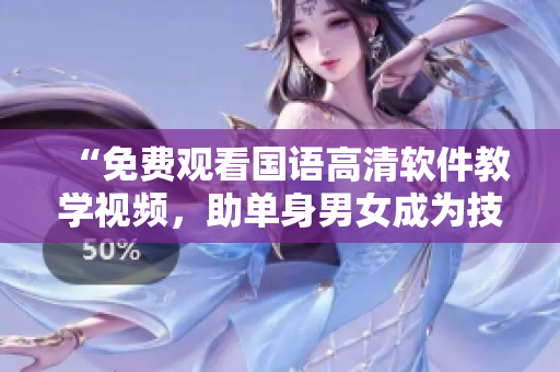 “免费观看国语高清软件教学视频，助单身男女成为技术达人！”