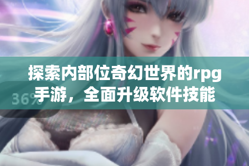 探索内部位奇幻世界的rpg手游，全面升级软件技能