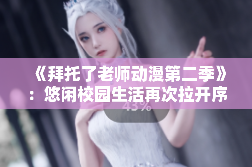 《拜托了老师动漫第二季》：悠闲校园生活再次拉开序幕