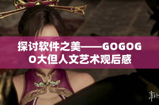 探讨软件之美——GOGOGO大但人文艺术观后感