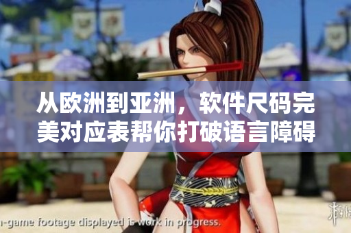 从欧洲到亚洲，软件尺码完美对应表帮你打破语言障碍！