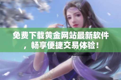 免费下载黄金网站最新软件，畅享便捷交易体验！
