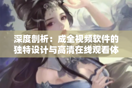 深度剖析：成全视频软件的独特设计与高清在线观看体验