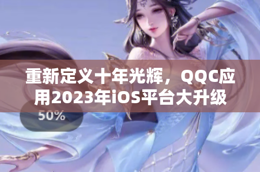 重新定义十年光辉，QQC应用2023年iOS平台大升级