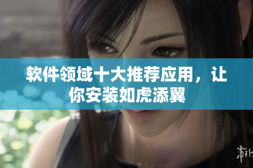 软件领域十大推荐应用，让你安装如虎添翼