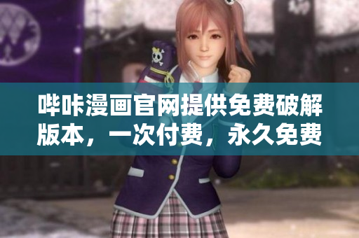 哔咔漫画官网提供免费破解版本，一次付费，永久免费使用