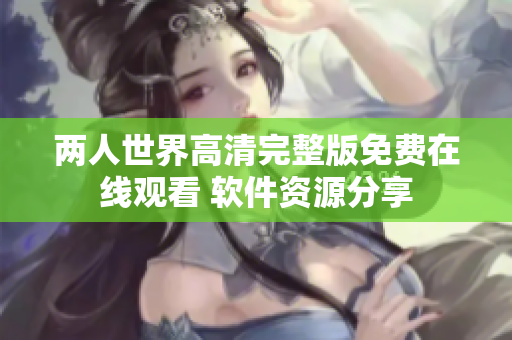 两人世界高清完整版免费在线观看 软件资源分享
