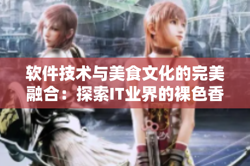 软件技术与美食文化的完美融合：探索IT业界的裸色香气