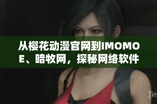 从樱花动漫官网到IMOMOE、暗牧网，探秘网络软件资源站点的发展历程