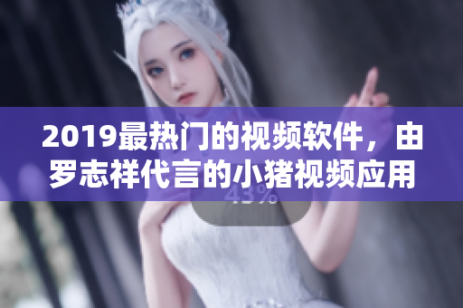 2019最热门的视频软件，由罗志祥代言的小猪视频应用