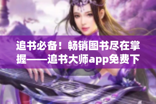 追书必备！畅销图书尽在掌握——追书大师app免费下载