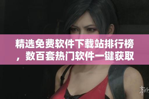 精选免费软件下载站排行榜，数百套热门软件一键获取！