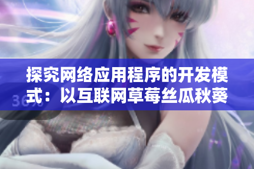 探究网络应用程序的开发模式：以互联网草莓丝瓜秋葵榴莲联想的新思路