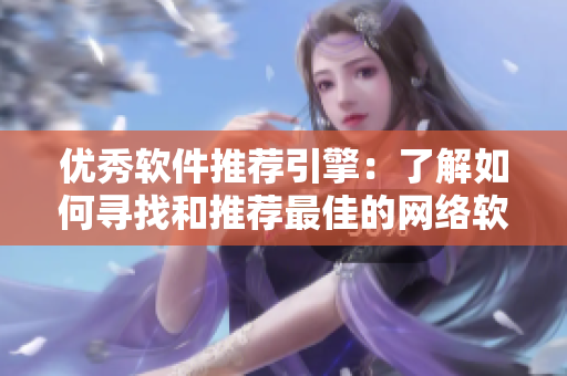 优秀软件推荐引擎：了解如何寻找和推荐最佳的网络软件产品