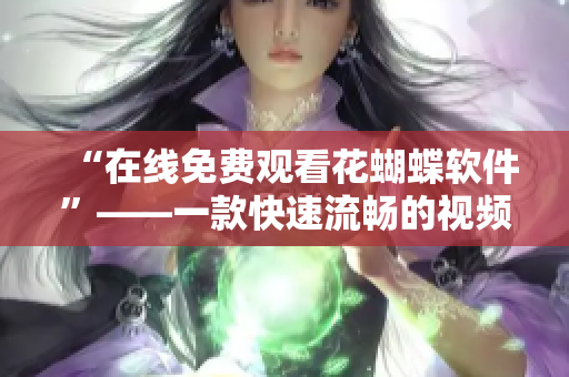 “在线免费观看花蝴蝶软件”——一款快速流畅的视频播放器
