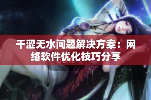 干涩无水问题解决方案：网络软件优化技巧分享
