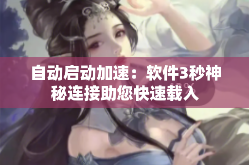自动启动加速：软件3秒神秘连接助您快速载入
