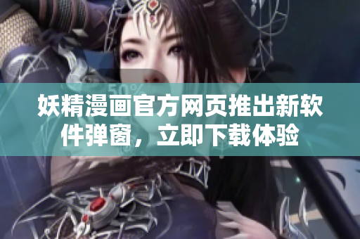 妖精漫画官方网页推出新软件弹窗，立即下载体验