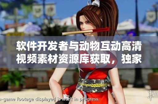 软件开发者与动物互动高清视频素材资源库获取，独家下载资讯分享