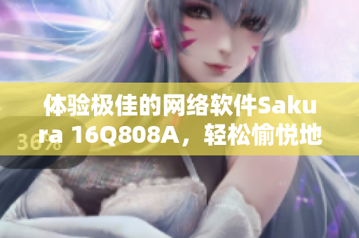 体验极佳的网络软件Sakura 16Q808A，轻松愉悦地连接世界