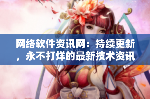 网络软件资讯网：持续更新，永不打烊的最新技术资讯！