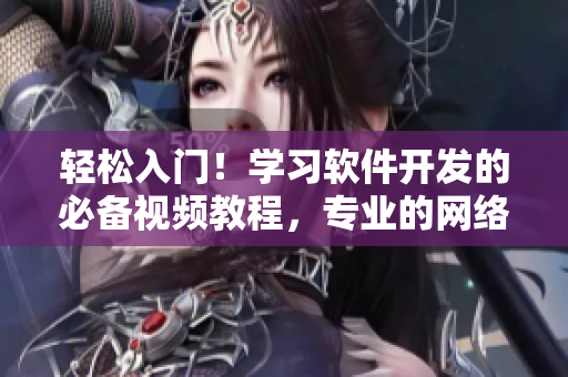 轻松入门！学习软件开发的必备视频教程，专业的网络软件编辑为您整理！