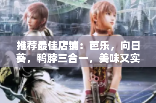 推荐最佳店铺：芭乐，向日葵，鸭脖三合一，美味又实惠