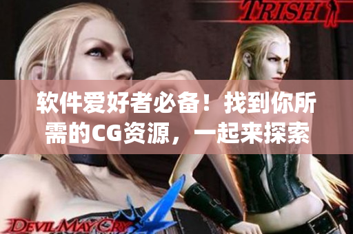 软件爱好者必备！找到你所需的CG资源，一起来探索51cg1.fun！
