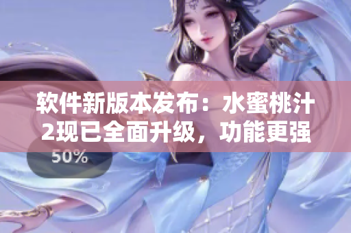 软件新版本发布：水蜜桃汁2现已全面升级，功能更强大