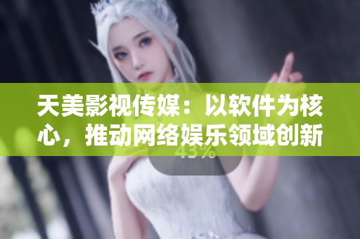 天美影视传媒：以软件为核心，推动网络娱乐领域创新发展