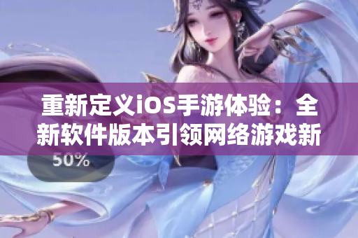 重新定义iOS手游体验：全新软件版本引领网络游戏新风向