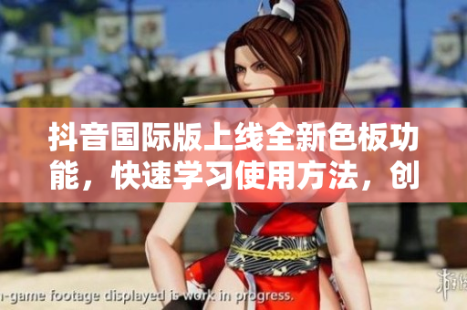 抖音国际版上线全新色板功能，快速学习使用方法，创造个性化视频！
