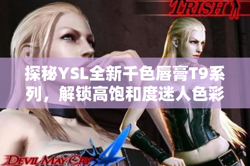 探秘YSL全新千色唇膏T9系列，解锁高饱和度迷人色彩