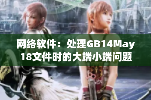 网络软件：处理GB14May18文件时的大端小端问题